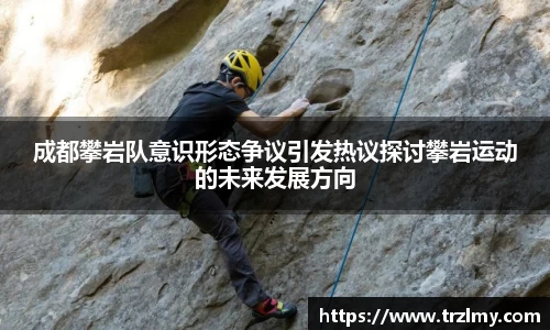 成都攀岩队意识形态争议引发热议探讨攀岩运动的未来发展方向
